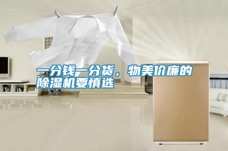 一分錢一分貨,物美價(jià)廉的除濕機(jī)要慎選