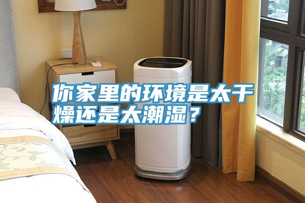你家里的環境是太干燥還是太潮濕?
