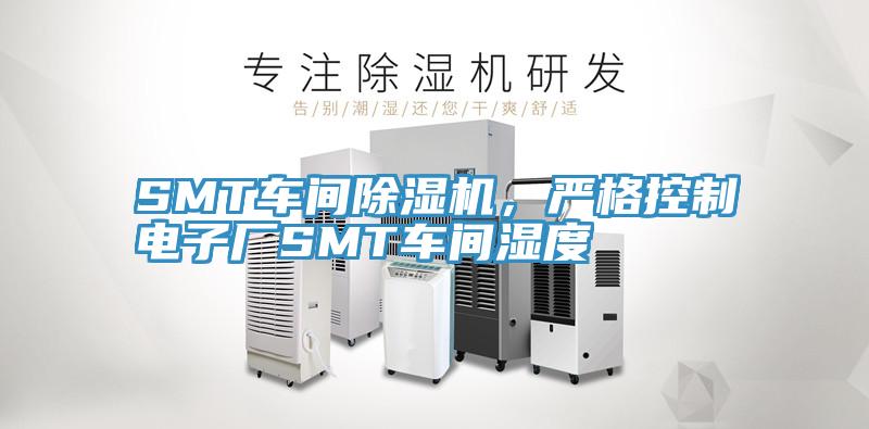 SMT車間除濕機(jī)，嚴(yán)格控制電子廠SMT車間濕度