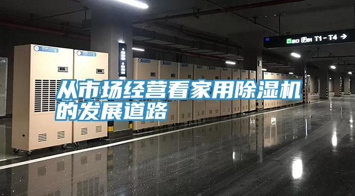 從市場經(jīng)營看家用除濕機(jī)的發(fā)展道路