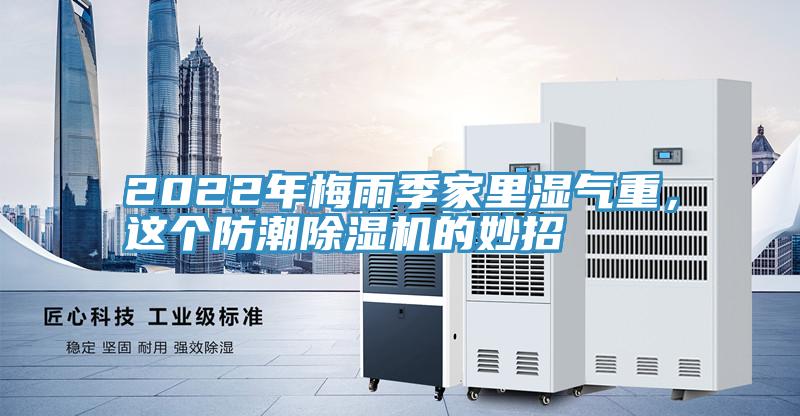 2022年梅雨季家里濕氣重,這個防潮除濕機(jī)的妙招