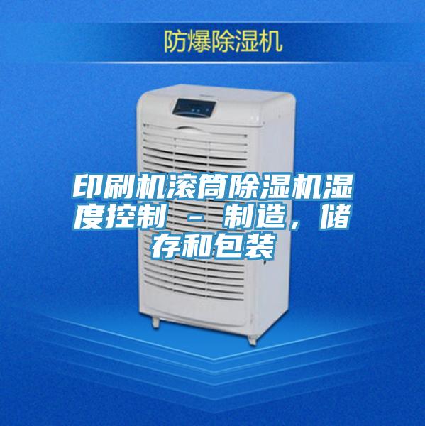 印刷機(jī)滾筒除濕機(jī)濕度控制 - 制造，儲(chǔ)存和包裝