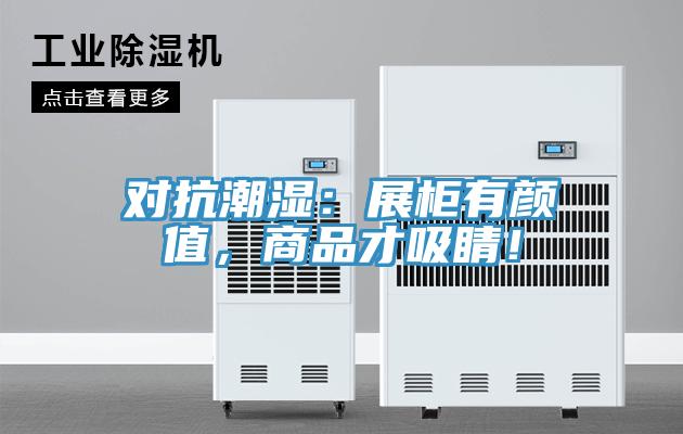 對抗潮濕:展柜有顏值,商品才吸睛!