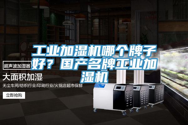 工業(yè)加濕機(jī)哪個(gè)牌子好？國(guó)產(chǎn)名牌工業(yè)加濕機(jī)