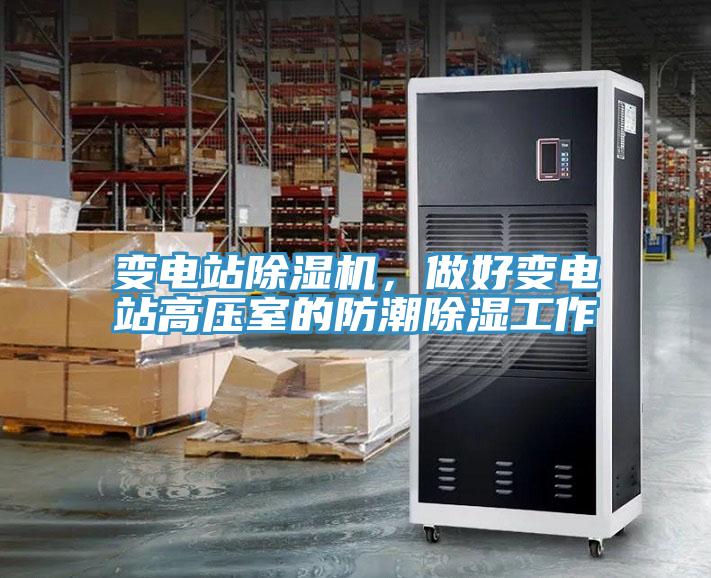 變電站除濕機,做好變電站高壓室的防潮除濕工作