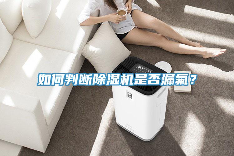 如何判斷除濕機(jī)是否漏氟?