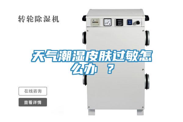 天氣潮濕皮膚過敏怎么辦 ？