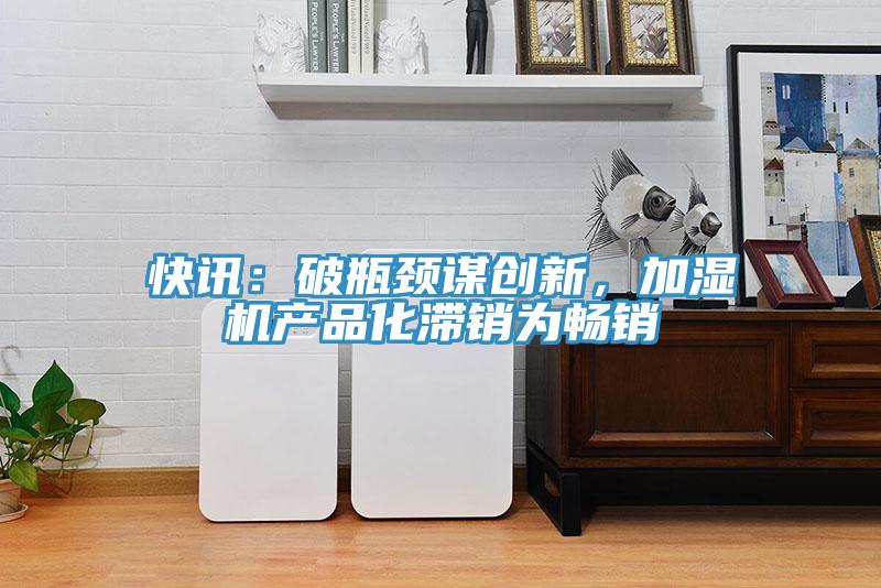 快訊：破瓶頸謀創新，加濕機產品化滯銷為暢銷