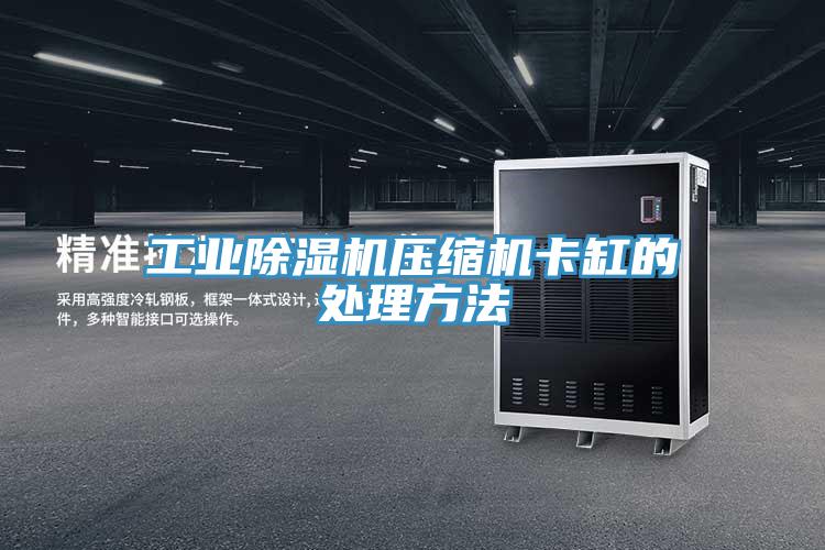 工業除濕機壓縮機卡缸的處理方法