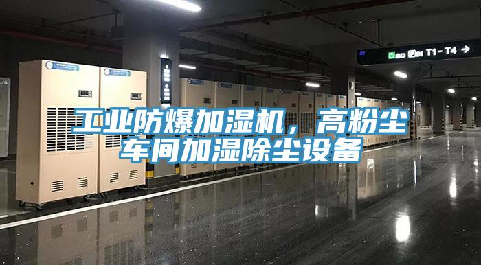 工業防爆加濕機，高粉塵車間加濕除塵設備