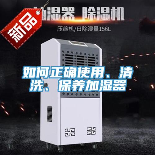 如何正確使用、清洗、保養(yǎng)加濕器