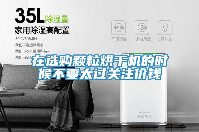 在選購(gòu)顆粒烘干機(jī)的時(shí)候不要太過(guò)關(guān)注價(jià)錢