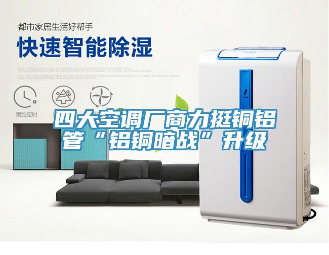 四大空調(diào)廠商力挺銅鋁管“鋁銅暗戰(zhàn)”升級