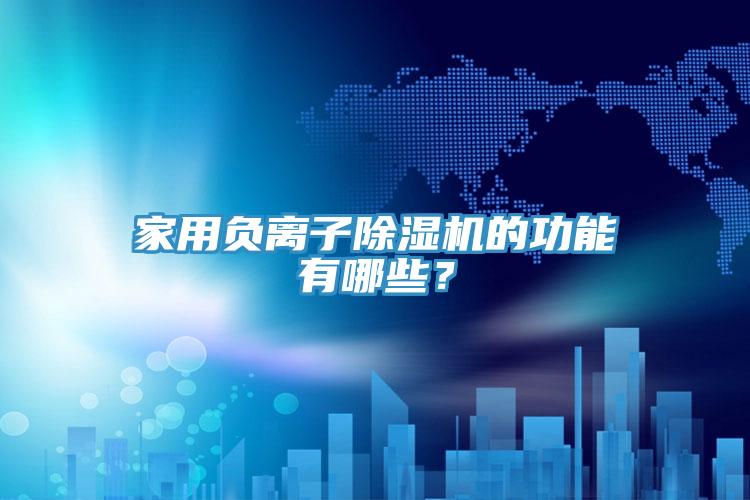 家用負離子除濕機的功能有哪些？