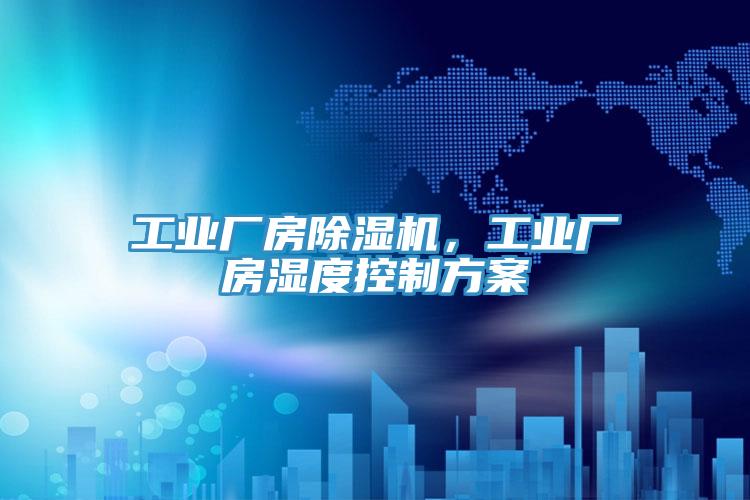 工業廠房除濕機,工業廠房濕度控制方案