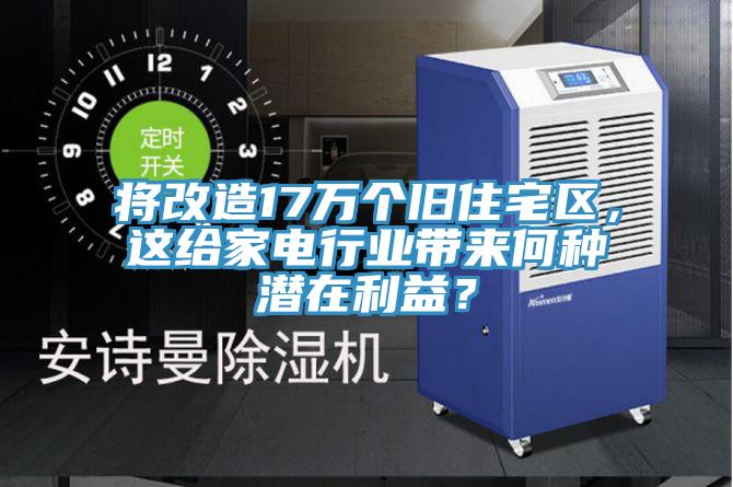 將改造17萬個舊住宅區(qū)，這給家電行業(yè)帶來何種潛在利益？