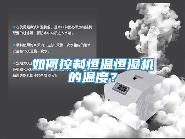 如何控制恒溫恒濕機(jī)的溫度？