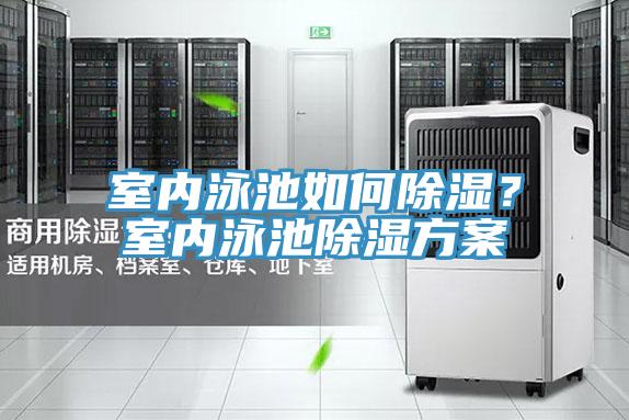 室內(nèi)泳池如何除濕？室內(nèi)泳池除濕方案