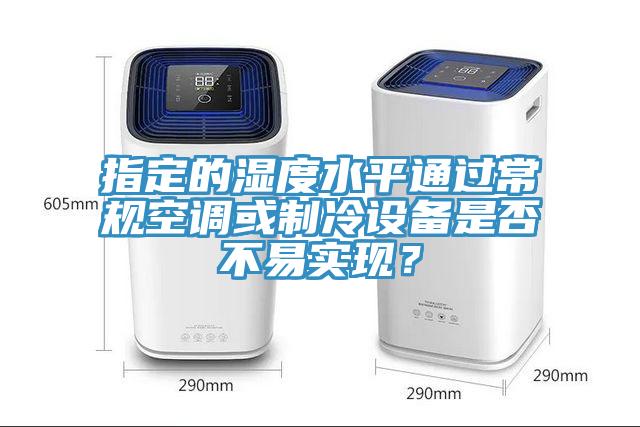 指定的濕度水平通過常規空調或制冷設備是否不易實現？