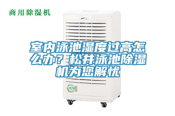 室內泳池濕度過高怎么辦？松井泳池除濕機為您解憂