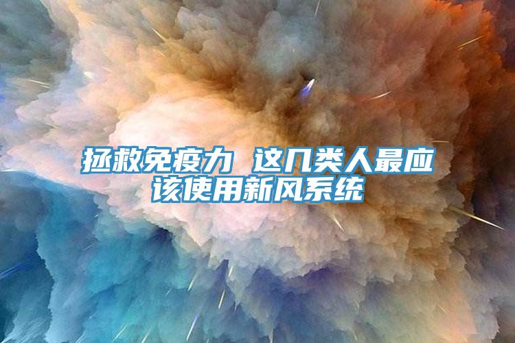 拯救免疫力 這幾類人最應該使用新風系統(tǒng)
