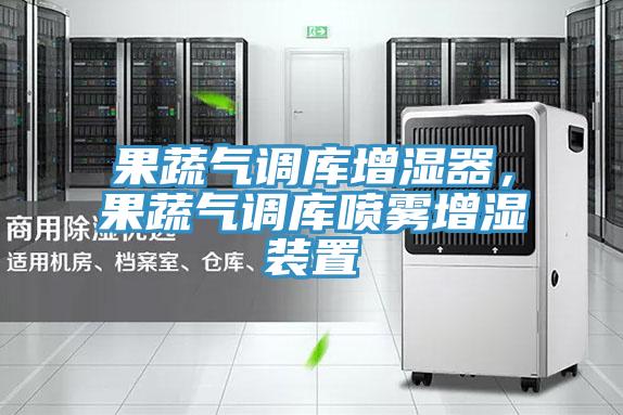 果蔬氣調庫增濕器，果蔬氣調庫噴霧增濕裝置
