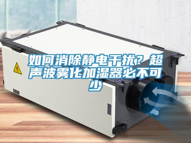 如何消除靜電干擾?超聲波霧化加濕器必不可少