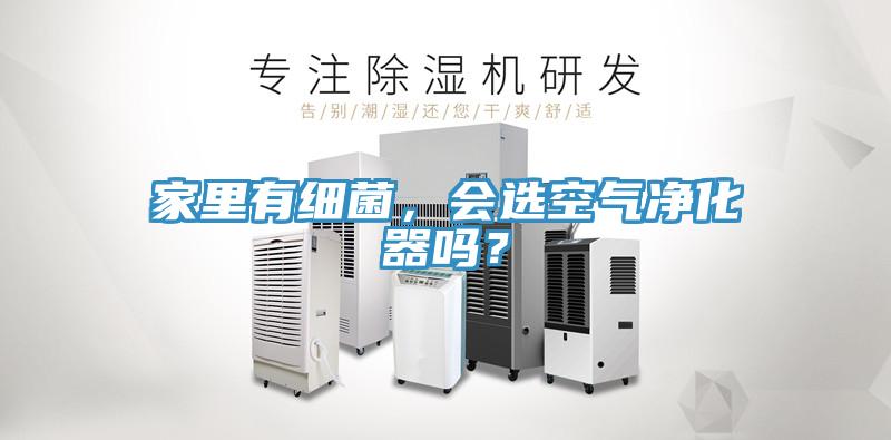 家里有細菌，會選空氣凈化器嗎？