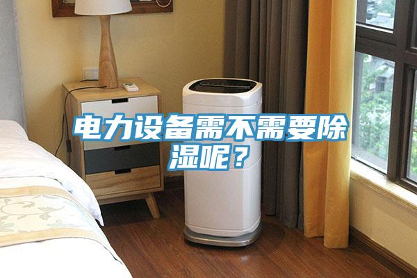 電力設備需不需要除濕呢？