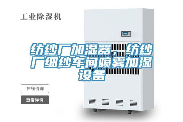 紡紗廠加濕器，紡紗廠細(xì)紗車間噴霧加濕設(shè)備