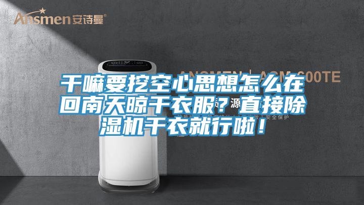 干嘛要挖空心思想怎么在回南天晾干衣服？直接除濕機干衣就行啦！