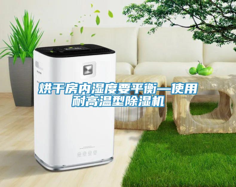 烘干房內濕度要平衡—使用耐高溫型除濕機