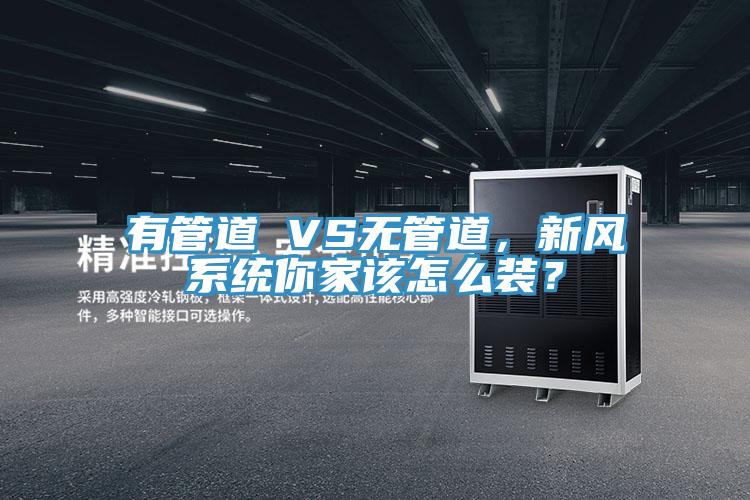 有管道 VS無管道,新風(fēng)系統(tǒng)你家該怎么裝?