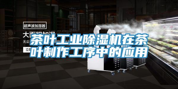 茶葉工業(yè)除濕機(jī)在茶葉制作工序中的應(yīng)用