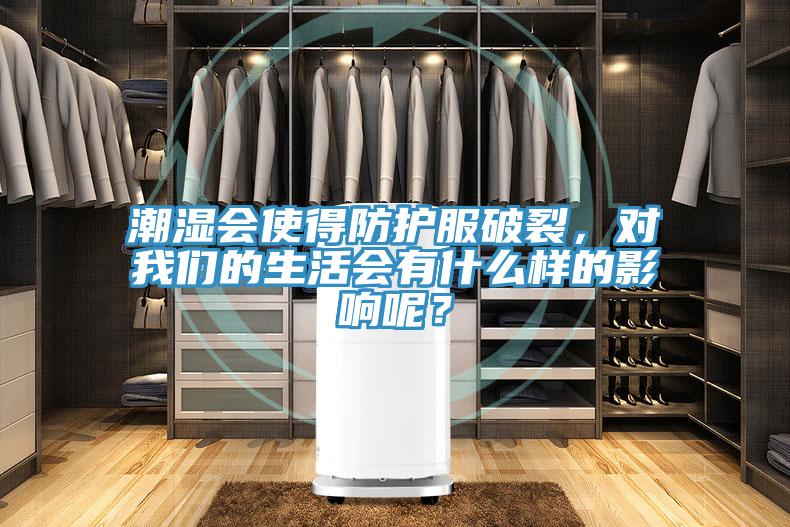 潮濕會使得防護服破裂，對我們的生活會有什么樣的影響呢？