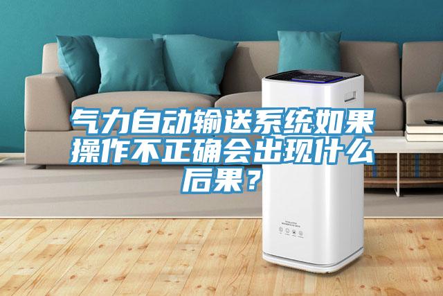 氣力自動輸送系統如果操作不正確會出現什么后果？