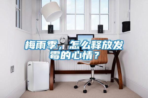 梅雨季，怎么釋放發霉的心情？