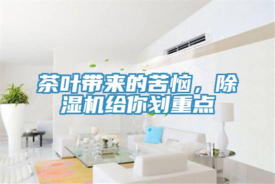 茶葉帶來的苦惱，除濕機(jī)給你劃重點