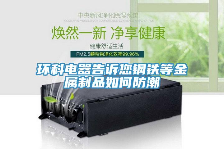 環科電器告訴您鋼鐵等金屬制品如何防潮