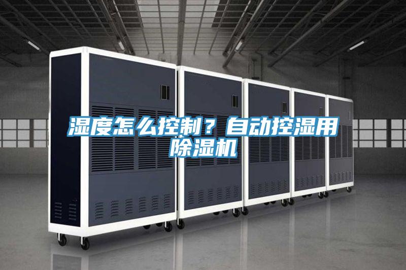 濕度怎么控制?自動控濕用除濕機(jī)