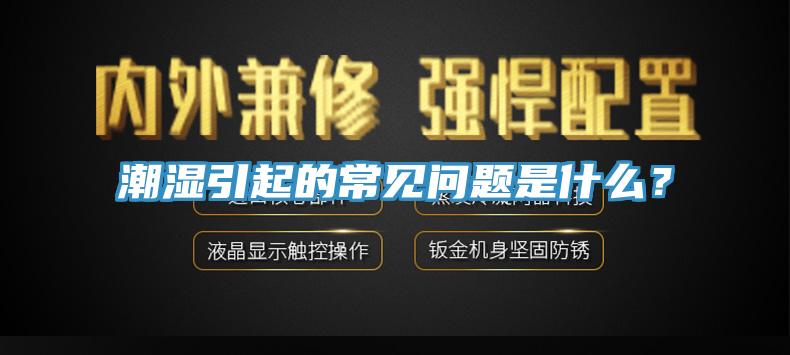 潮濕引起的常見問題是什么?
