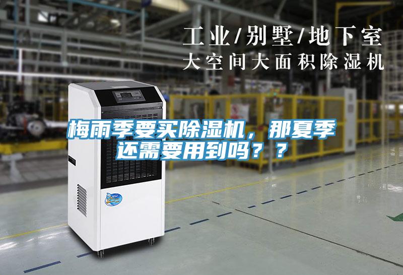 梅雨季要買除濕機,那夏季還需要用到嗎??