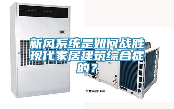 新風(fēng)系統(tǒng)是如何戰(zhàn)勝現(xiàn)代家居建筑綜合癥的？