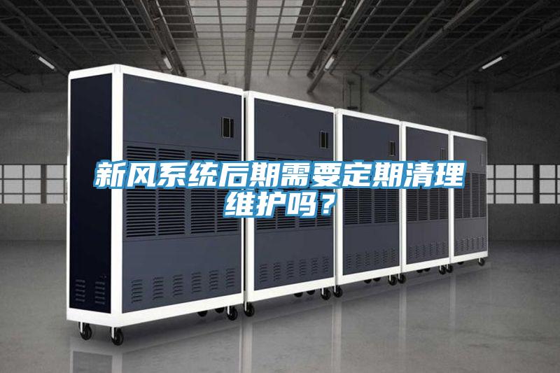 新風系統后期需要定期清理維護嗎?