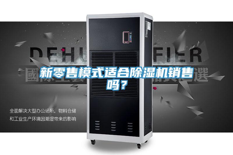 新零售模式適合除濕機銷售嗎?