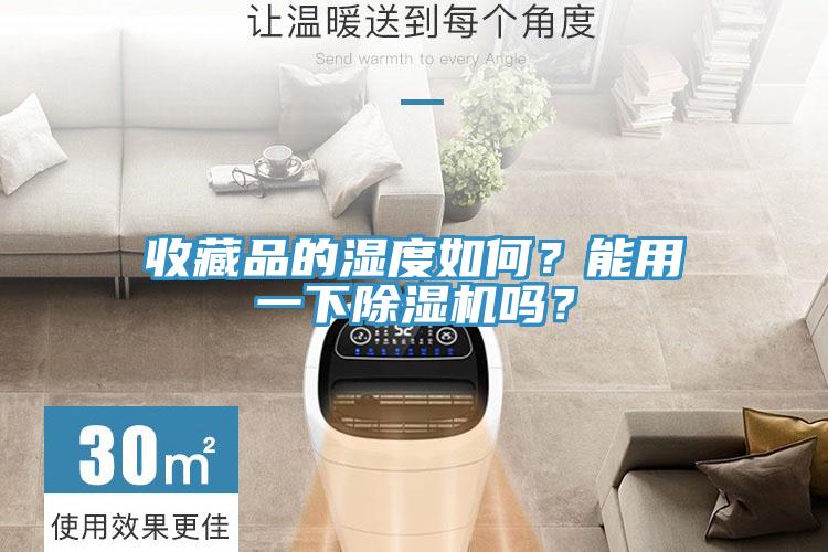 收藏品的濕度如何?能用一下除濕機嗎?