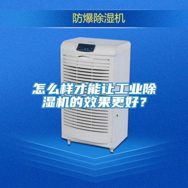怎么樣才能讓工業除濕機的效果更好?