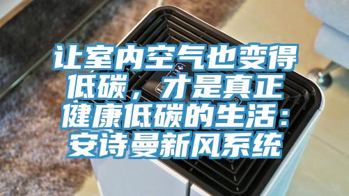 讓室內空氣也變得低碳，才是真正健康低碳的生活：安詩曼新風系統