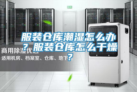 服裝倉(cāng)庫(kù)潮濕怎么辦?服裝倉(cāng)庫(kù)怎么干燥?