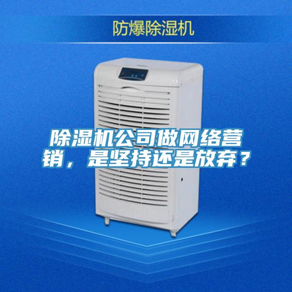 除濕機公司做網絡營銷，是堅持還是放棄？